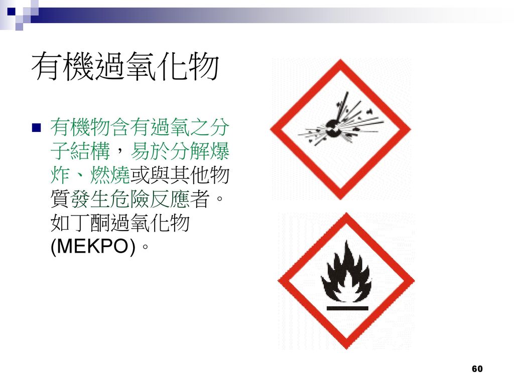 有機過氧化物 有機物含有過氧之分子結構，易於分解爆炸、燃燒或與其他物質發生危險反應者。如丁酮過氧化物(MEKPO)。