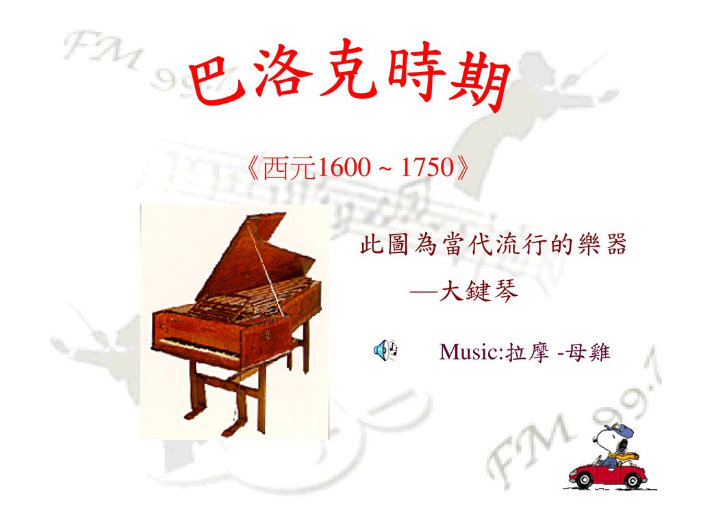 巴洛克時期 《西元1600 ~ 1750》 此圖為當代流行的樂器 —大鍵琴 Music:拉摩 -母雞