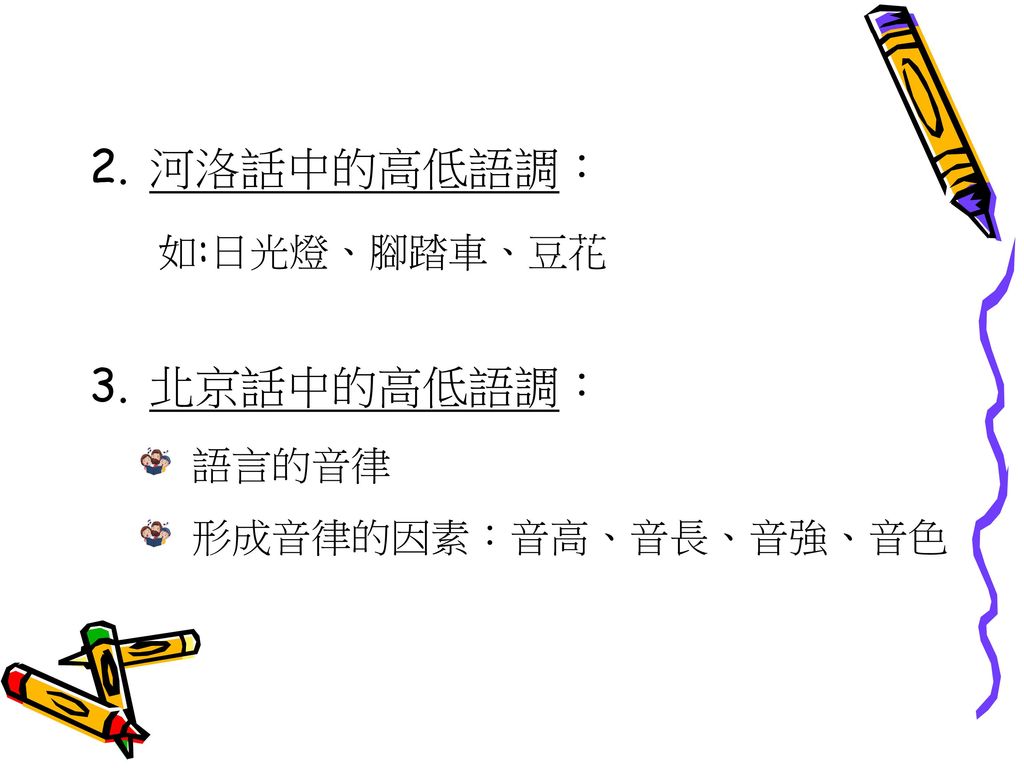 河洛話中的高低語調： 如:日光燈、腳踏車、豆花 北京話中的高低語調： 語言的音律 形成音律的因素：音高、音長、音強、音色
