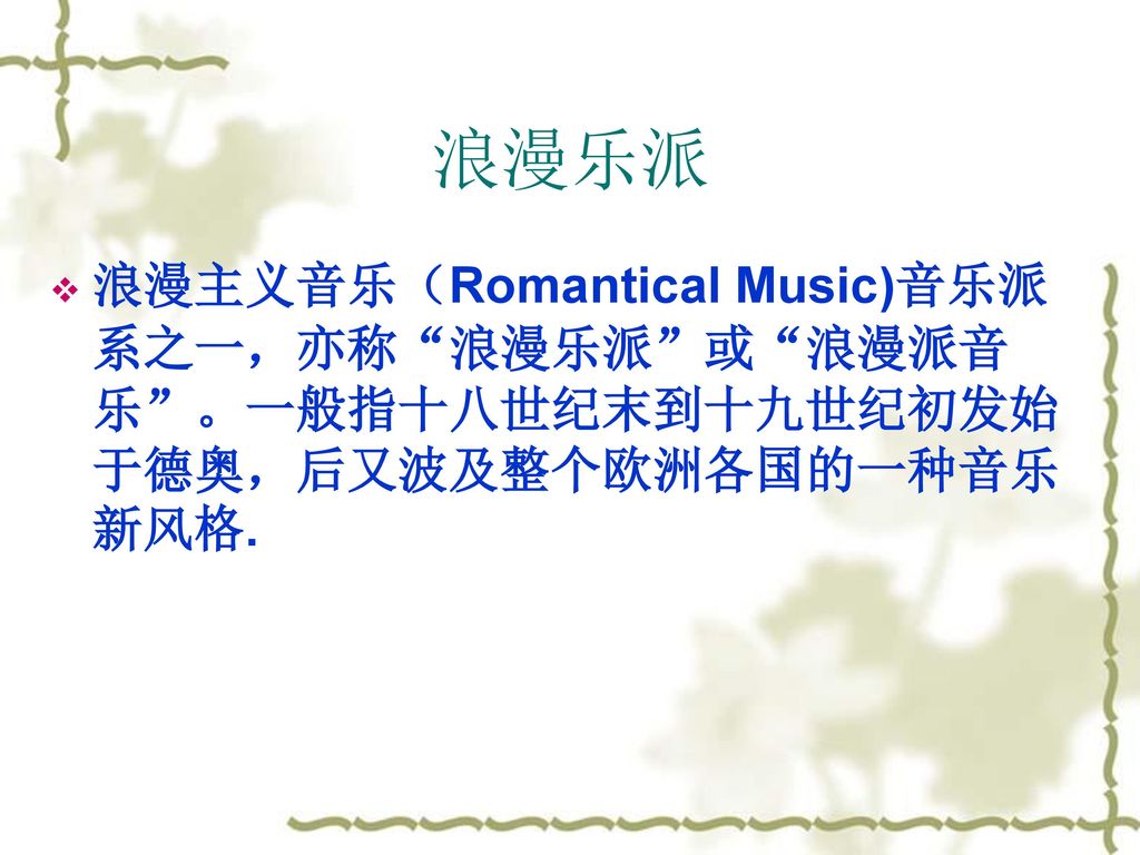 浪漫乐派 浪漫主义音乐（Romantical Music)音乐派系之一，亦称 浪漫乐派 或 浪漫派音乐 。一般指十八世纪末到十九世纪初发始于德奥，后又波及整个欧洲各国的一种音乐新风格.