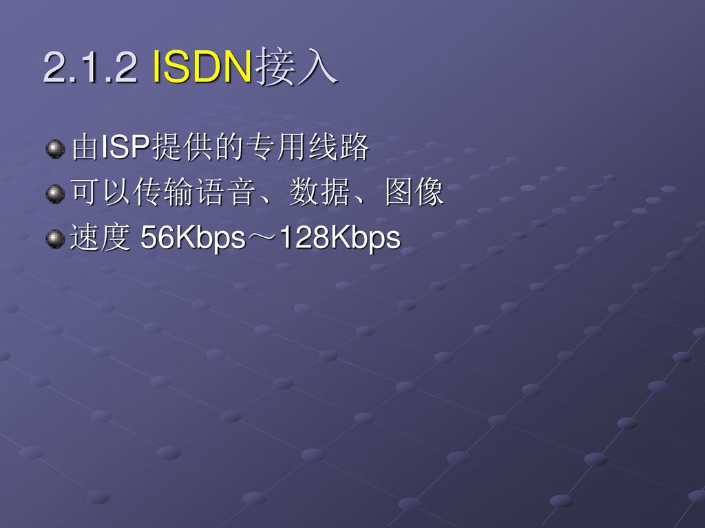 2.1.2 ISDN接入 由ISP提供的专用线路 可以传输语音、数据、图像 速度 56Kbps～128Kbps