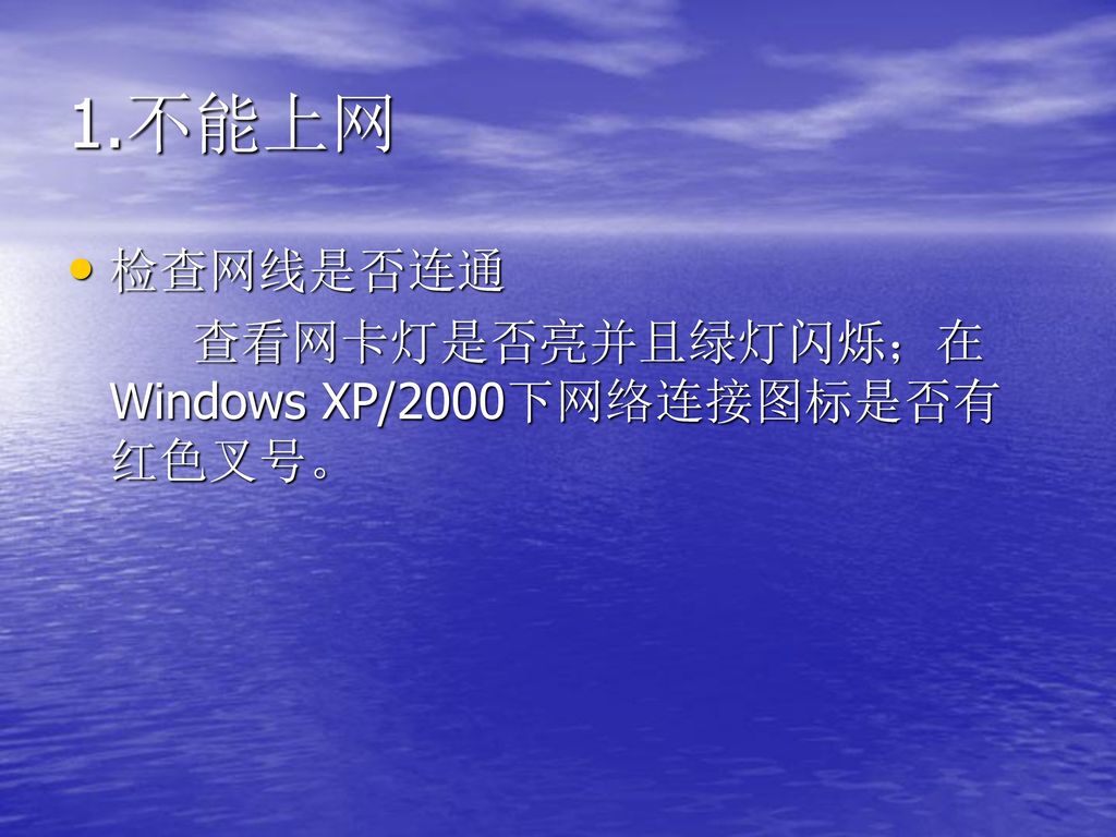 1.不能上网 检查网线是否连通 查看网卡灯是否亮并且绿灯闪烁；在Windows XP/2000下网络连接图标是否有红色叉号。