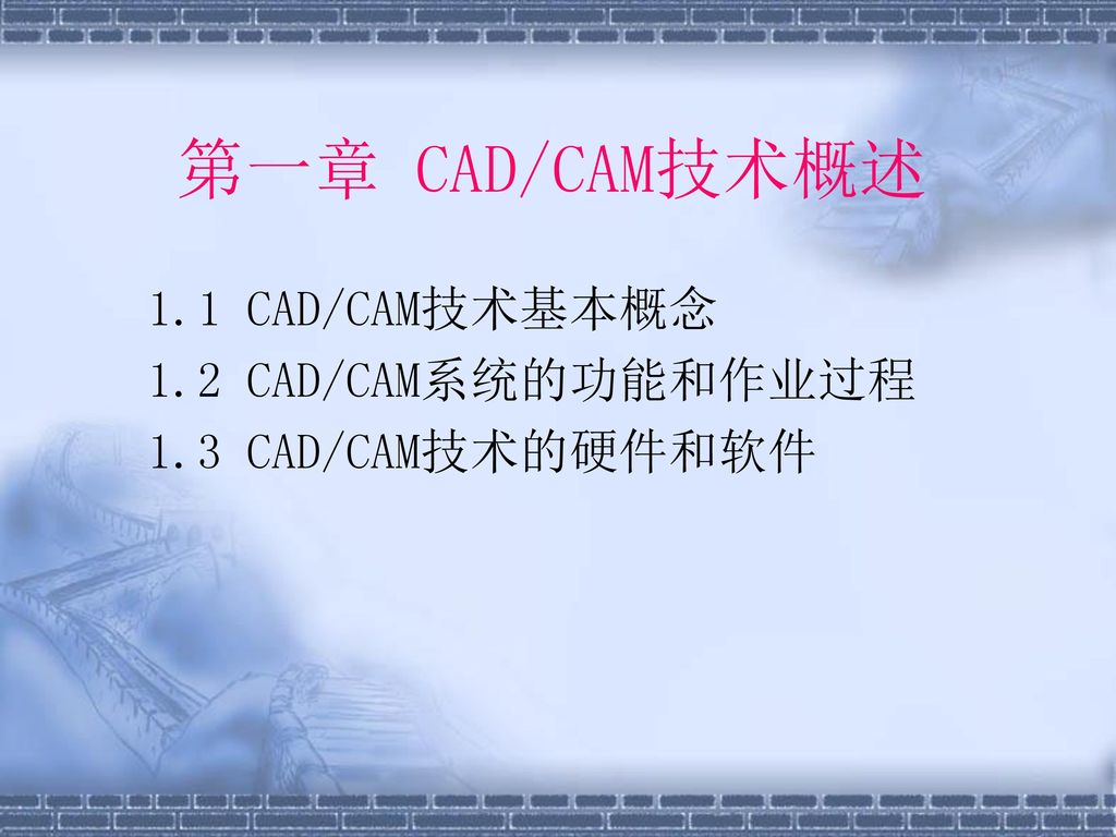 第一章 CAD/CAM技术概述 1.1 CAD/CAM技术基本概念 1.2 CAD/CAM系统的功能和作业过程