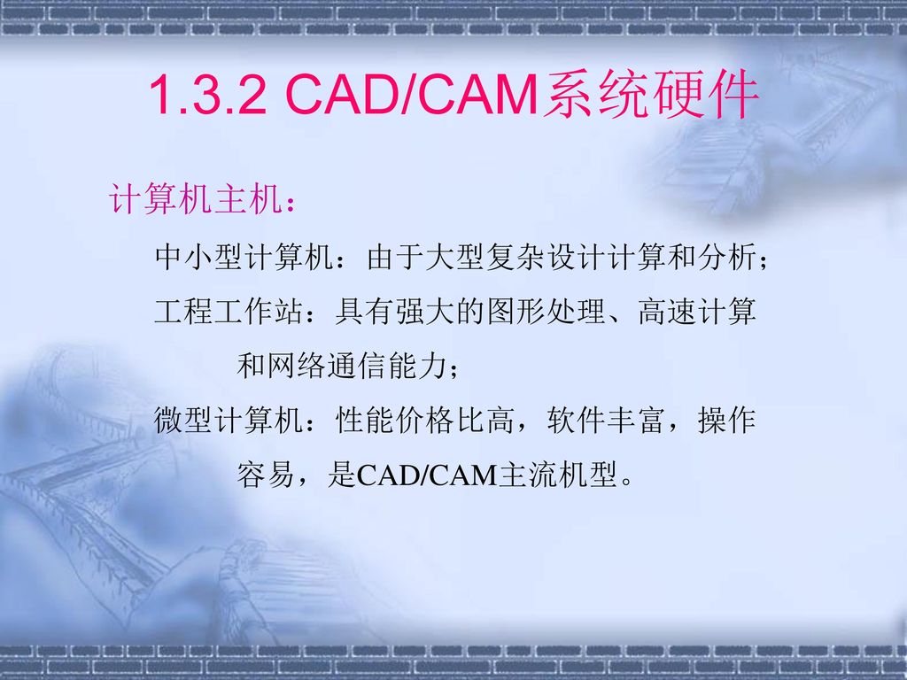 1.3.2 CAD/CAM系统硬件 计算机主机： 中小型计算机：由于大型复杂设计计算和分析； 工程工作站：具有强大的图形处理、高速计算