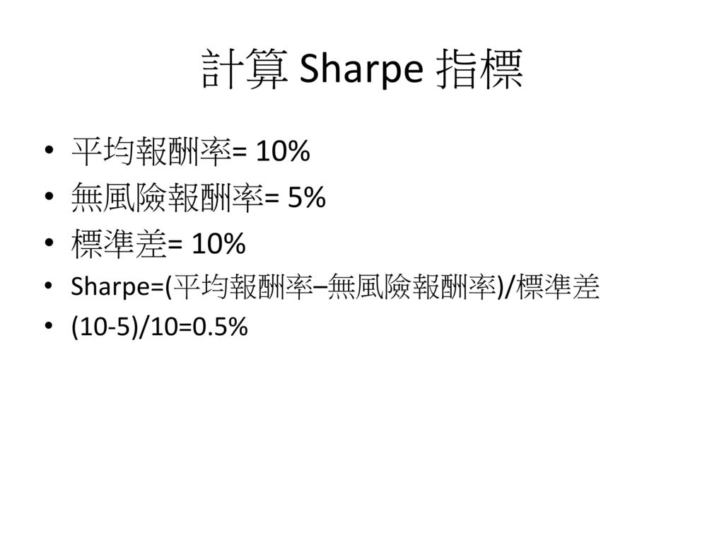 計算 Sharpe 指標 平均報酬率= 10% 無風險報酬率= 5% 標準差= 10% Sharpe=(平均報酬率–無風險報酬率)/標準差