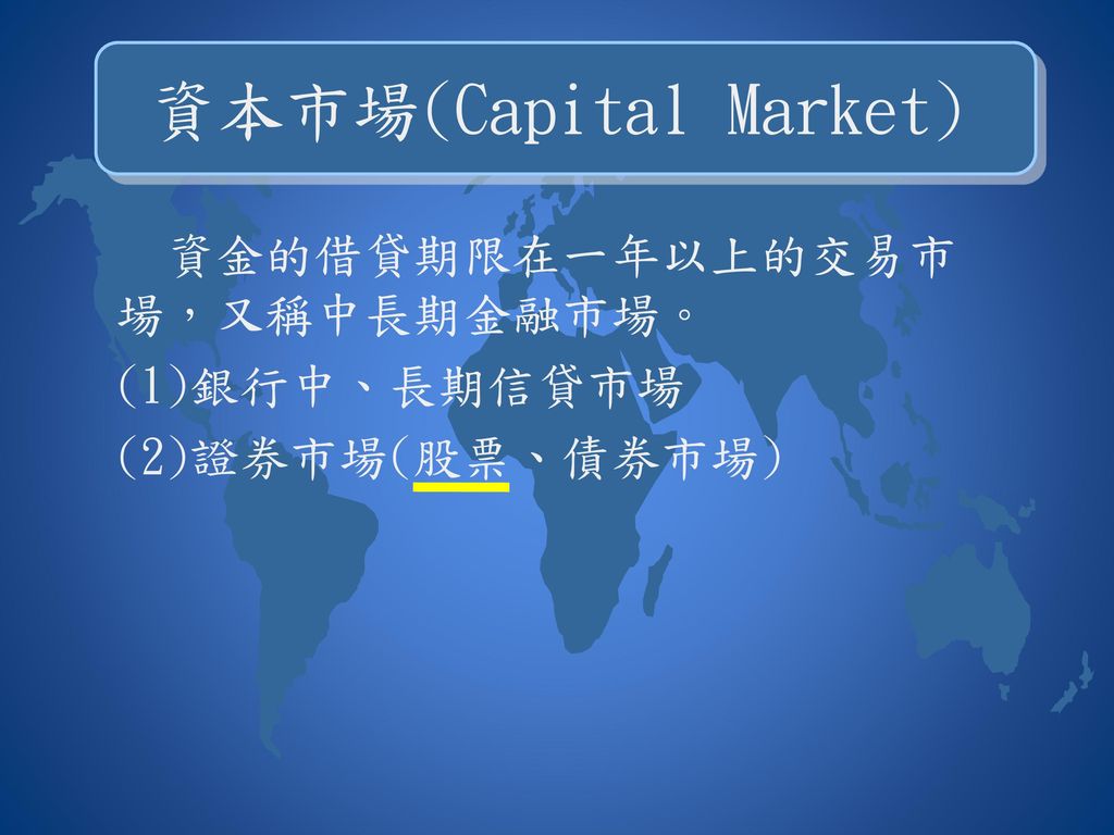 資本市場(Capital Market) 資金的借貸期限在一年以上的交易市場，又稱中長期金融市場。 (1)銀行中、長期信貸市場