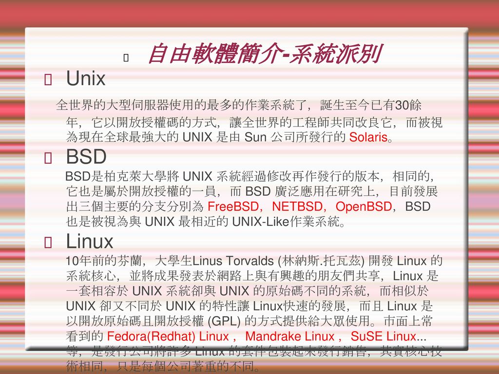 自由軟體簡介-系統派別 Unix. 全世界的大型伺服器使用的最多的作業系統了，誕生至今已有30餘年，它以開放授權碼的方式，讓全世界的工程師共同改良它，而被視為現在全球最強大的 UNIX 是由 Sun 公司所發行的 Solaris。