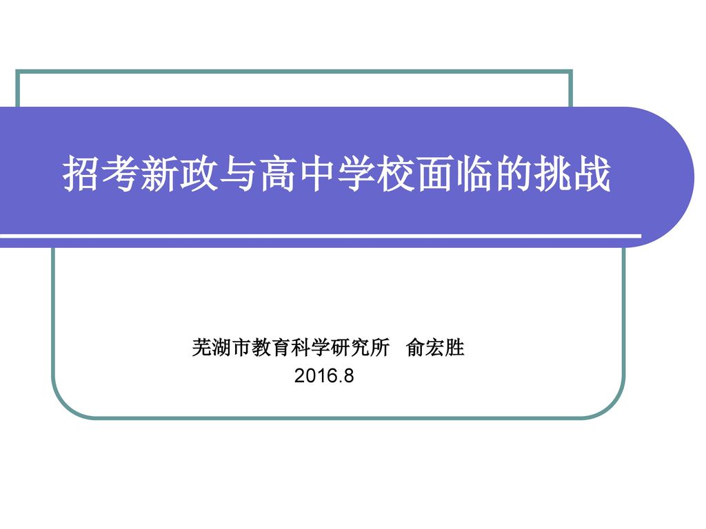 招考新政与高中学校面临的挑战 芜湖市教育科学研究所 俞宏胜