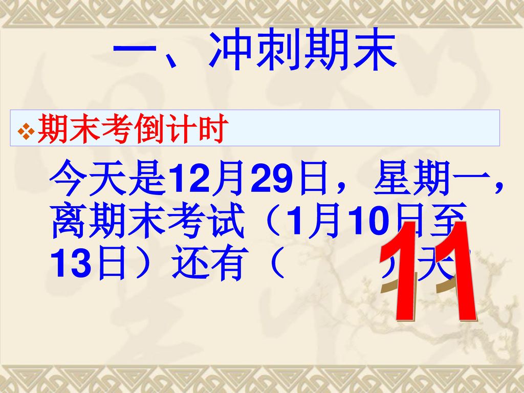 一、冲刺期末 期末考倒计时 今天是12月29日，星期一，离期末考试（1月10日至13日）还有（ ）天！ 11