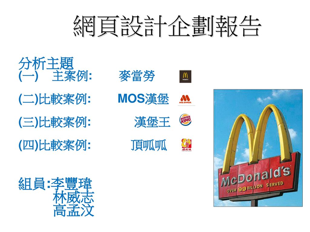 網頁設計企劃報告 分析主題 組員:李豐瑋 林威志 高孟汶 (一) 主案例: 麥當勞 (二)比較案例: MOS漢堡 (三)比較案例: 漢堡王
