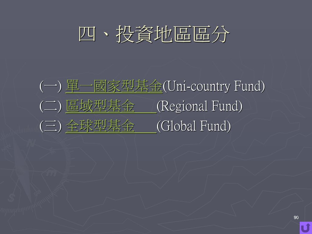 四、投資地區區分 (一) 單一國家型基金(Uni-country Fund) (二) 區域型基金 (Regional Fund) (三) 全球型基金 (Global Fund) 90 90