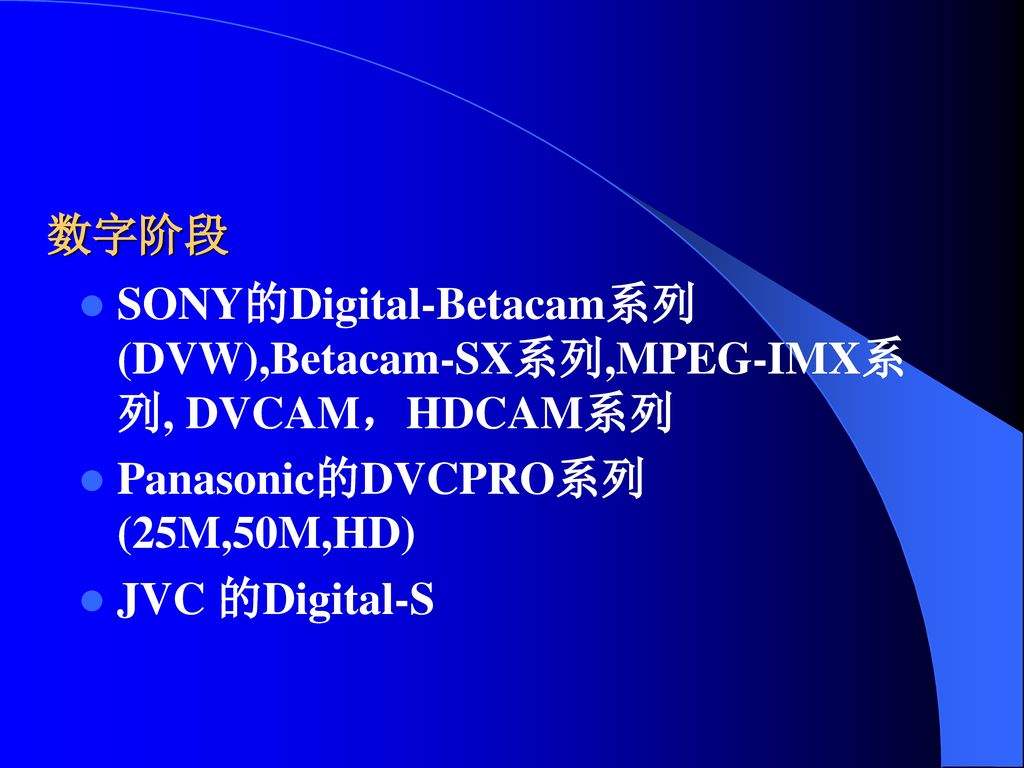 (四)按存储记录介质可分为 模拟阶段： SONY的U-matic系列（3/4英寸）→Betcam系列（1/2英寸）→Betcam-SP系列，V8 →Hi8系列. Panasonic的M-II系列（1/2英寸）