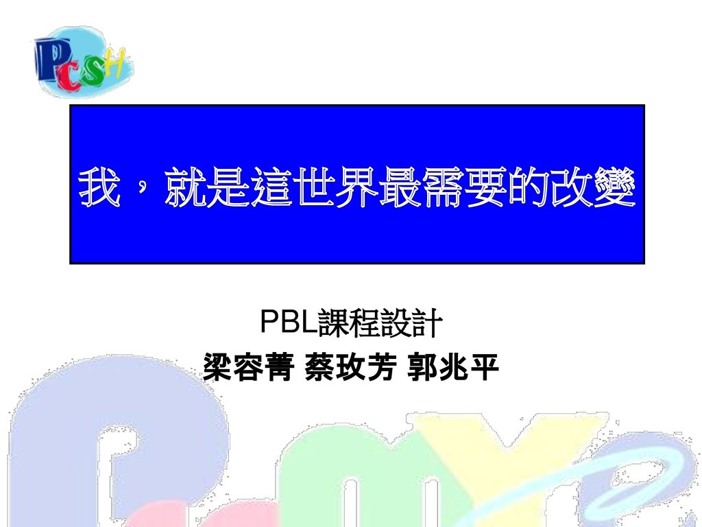 我，就是這世界最需要的改變 PBL課程設計 梁容菁 蔡玫芳 郭兆平
