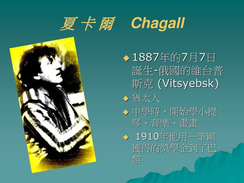 夏 卡 爾 Chagall 1887年的7月7日誕生-俄國的維台普斯克 (Vitsyebsk) 猶太人 中學時，開始學小提琴、音樂、畫畫