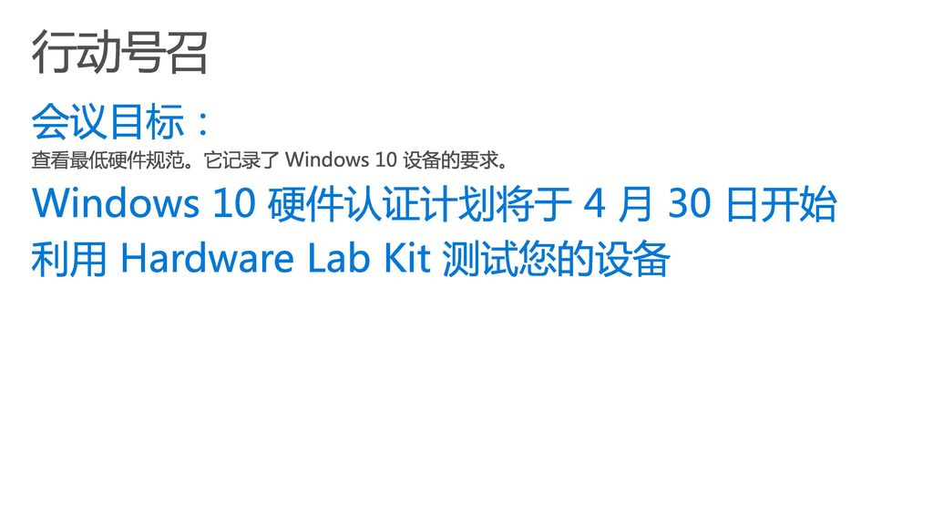 行动号召 会议目标： Windows 10 硬件认证计划将于 4 月 30 日开始 利用 Hardware Lab Kit 测试您的设备
