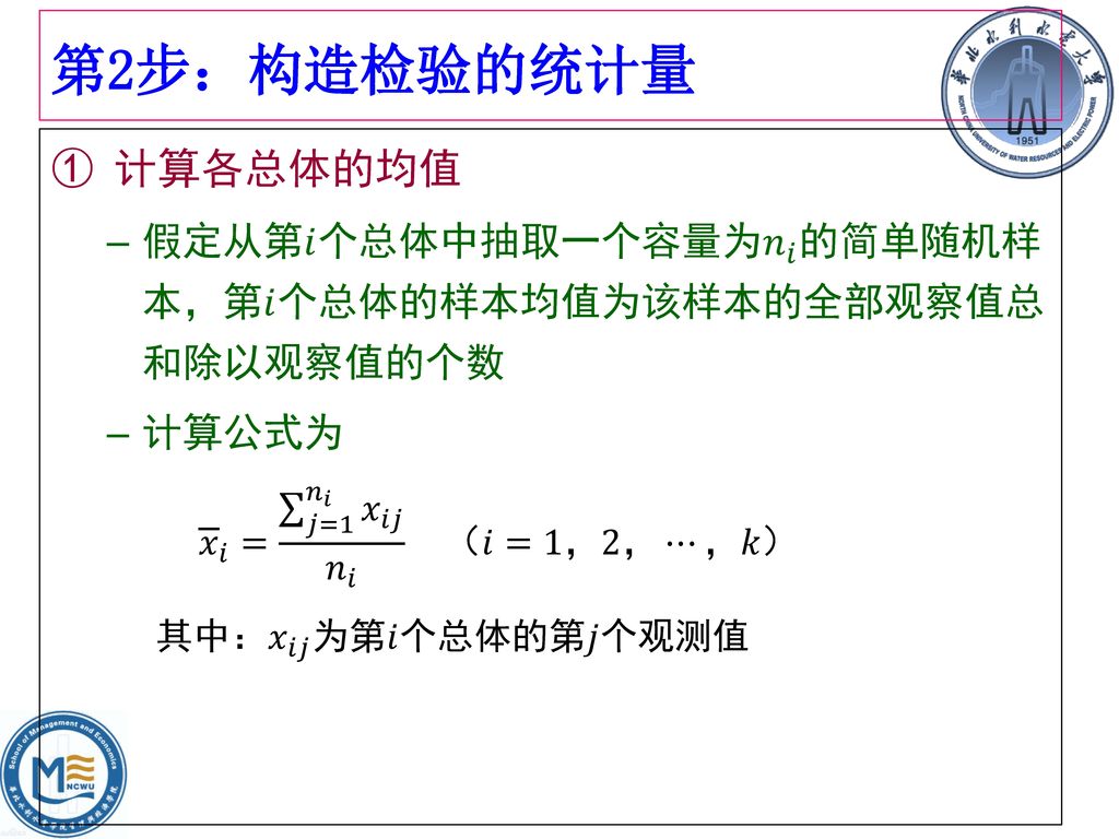 第2步：构造检验的统计量 计算各总体的均值. 假定从第𝑖个总体中抽取一个容量为 𝑛 𝑖 的简单随机样本，第𝑖个总体的样本均值为该样本的全部观察值总和除以观察值的个数. 计算公式为. 𝑥 𝑖 = 𝑗=1 𝑛 𝑖 𝑥 𝑖𝑗 𝑛 𝑖 （𝑖=1，2，⋯，𝑘）