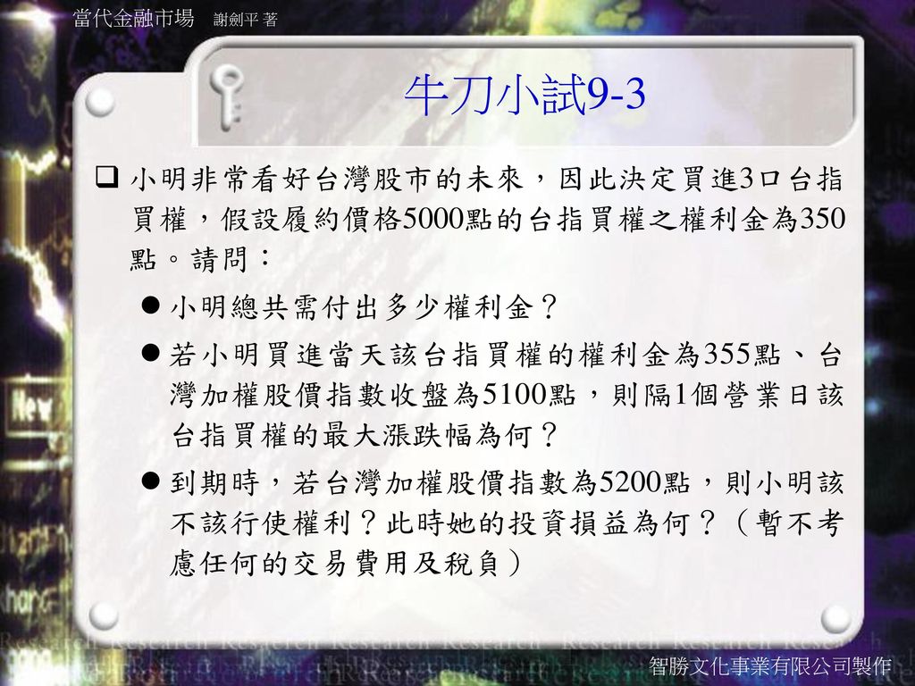 牛刀小試9-3 小明非常看好台灣股市的未來，因此決定買進3口台指買權，假設履約價格5000點的台指買權之權利金為350點。請問：
