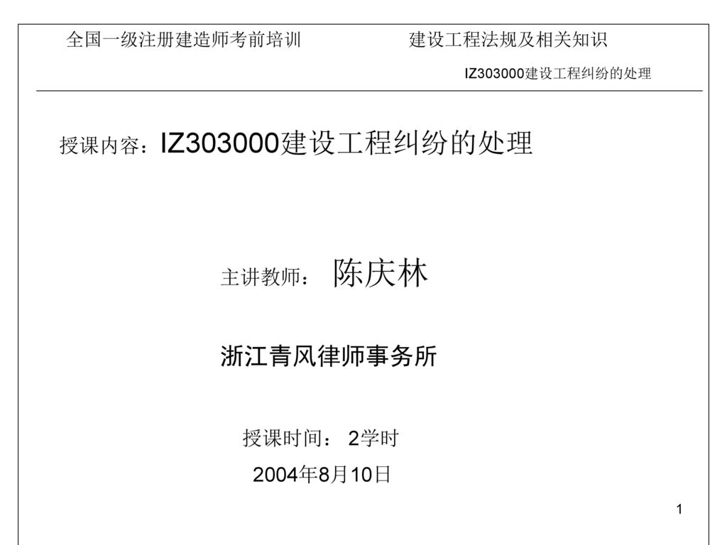 授课内容：IZ303000建设工程纠纷的处理 主讲教师： 陈庆林 浙江青风律师事务所 授课时间： 2学时 2004年8月10日