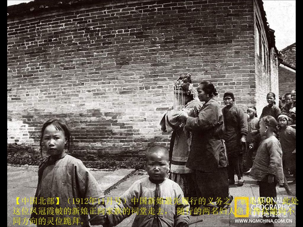 【中国北部】（1912年11月号）中国新娘最先履行的义务之一就是祭祖。此处这位凤冠霞帔的新娘正向家族的祠堂走去， 随行的两名妇人负责搀扶她向不同方向的灵位跪拜。