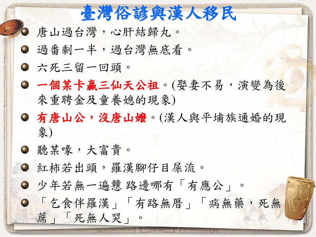 臺灣俗諺與漢人移民 唐山過台灣，心肝結歸丸。 過番剩一半，過台灣無底看。 六死三留一回頭。