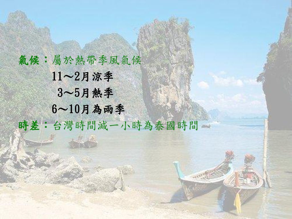 氣候：屬於熱帶季風氣候 11～2月涼季 3～5月熱季 6～10月為雨季 時差：台灣時間減一小時為泰國時間