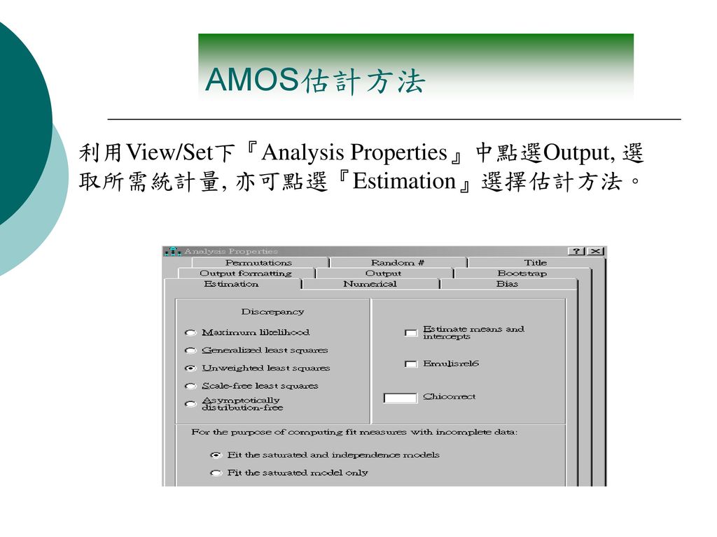 AMOS估計方法 利用View/Set下『Analysis Properties』中點選Output, 選取所需統計量, 亦可點選『Estimation』選擇估計方法。