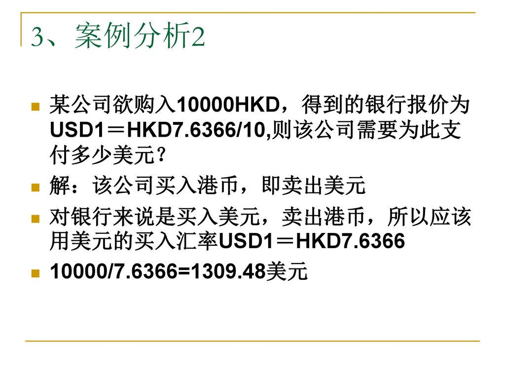 3、案例分析2 某公司欲购入10000HKD，得到的银行报价为USD1＝HKD7.6366/10,则该公司需要为此支付多少美元？