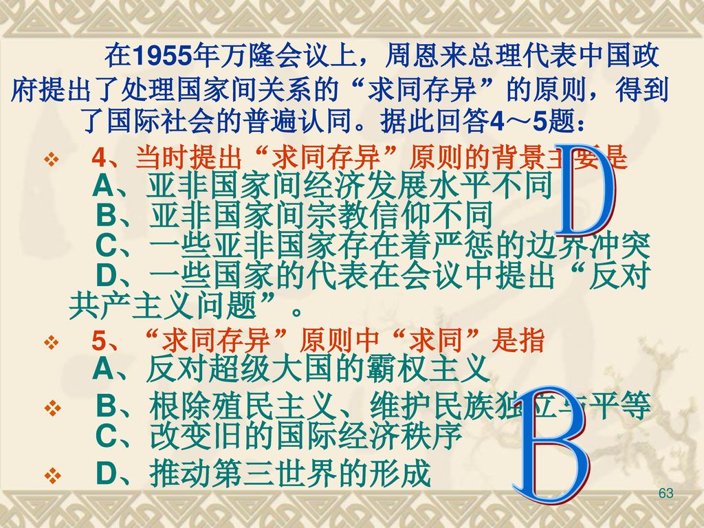 在1955年万隆会议上，周恩来总理代表中国政府提出了处理国家间关系的 求同存异 的原则，得到了国际社会的普遍认同。据此回答4～5题：