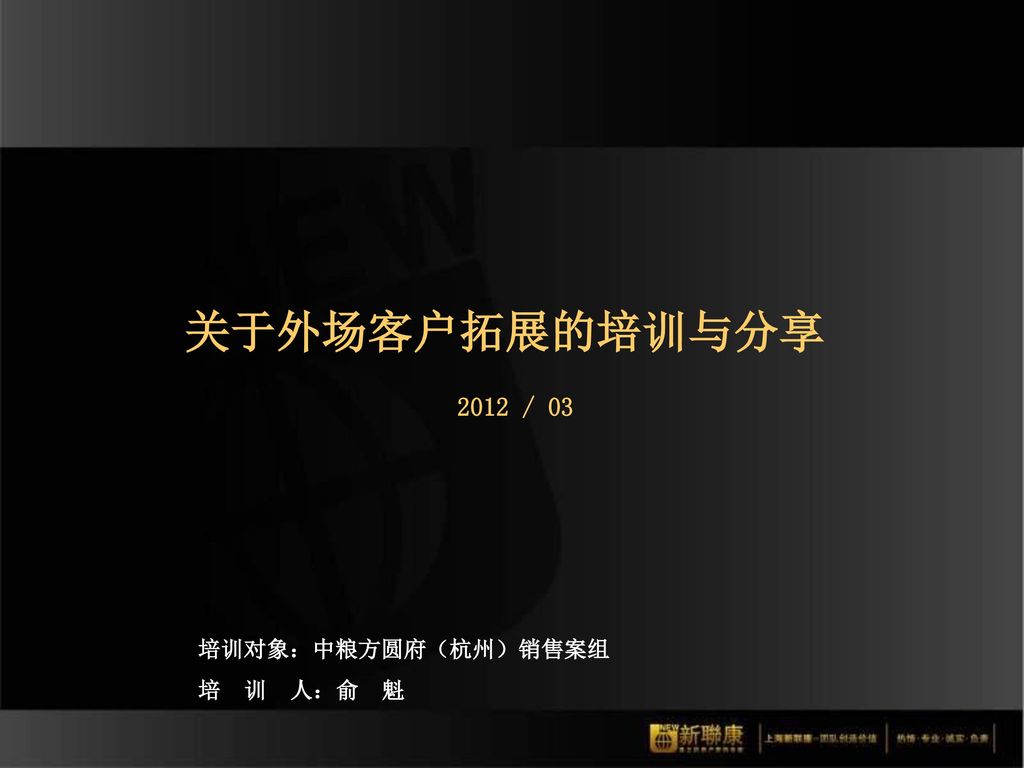 关于外场客户拓展的培训与分享 2012 / 03 培训对象：中粮方圆府（杭州）销售案组 培 训 人：俞 魁
