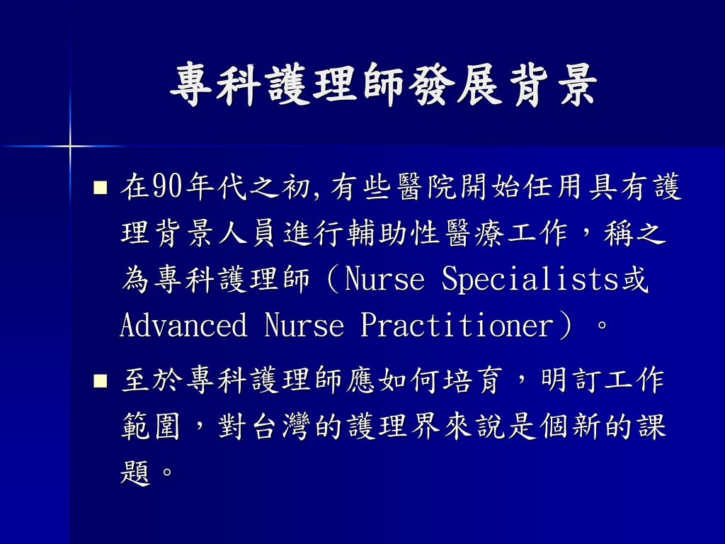 專科護理師發展背景 在90年代之初,有些醫院開始任用具有護理背景人員進行輔助性醫療工作，稱之為專科護理師（Nurse Specialists或Advanced Nurse Practitioner）。