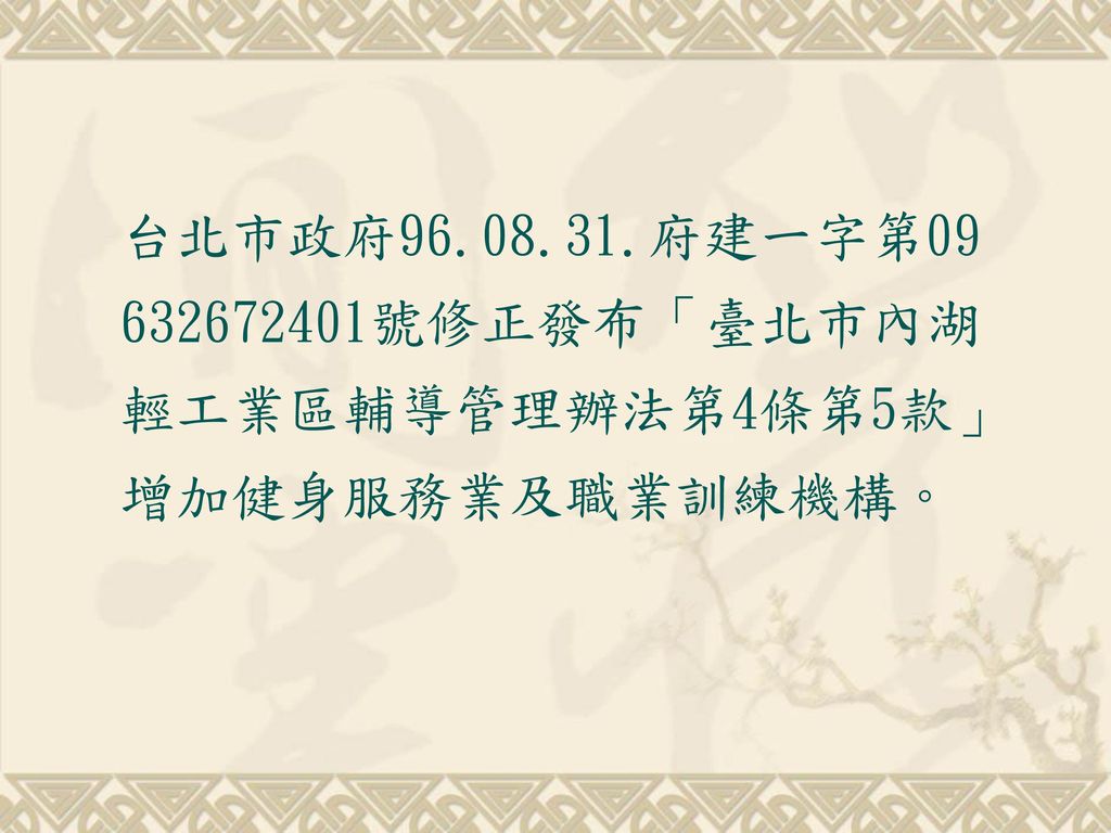 台北市政府 府建一字第 號修正發布「臺北市內湖輕工業區輔導管理辦法第4條第5款」增加健身服務業及職業訓練機構。