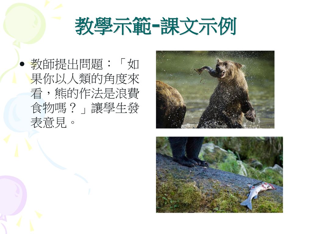 教學示範-課文示例 教師提出問題：「如果你以人類的角度來看，熊的作法是浪費食物嗎？」讓學生發表意見。