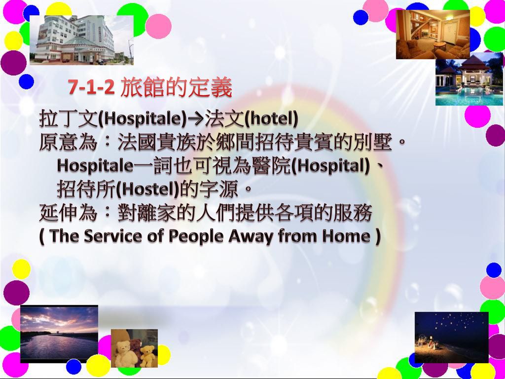7-1-2 旅館的定義 拉丁文(Hospitale)→法文(hotel) 原意為：法國貴族於鄉間招待貴賓的別墅。