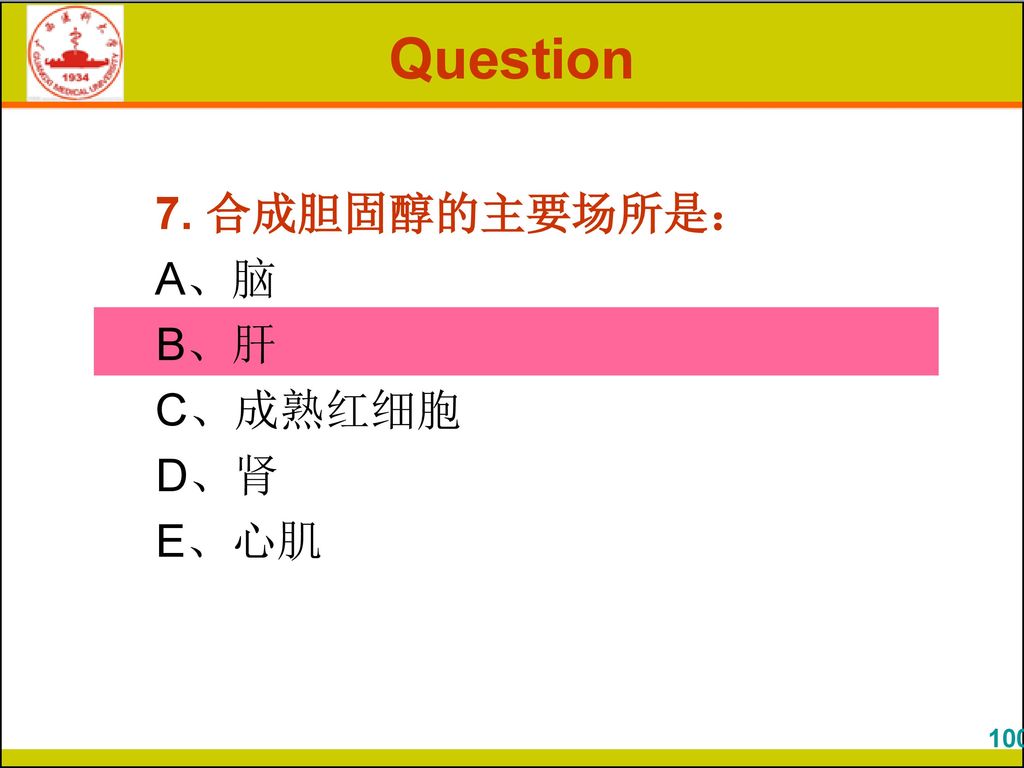 Question 7. 合成胆固醇的主要场所是： A、脑 B、肝 C、成熟红细胞 D、肾 E、心肌 100