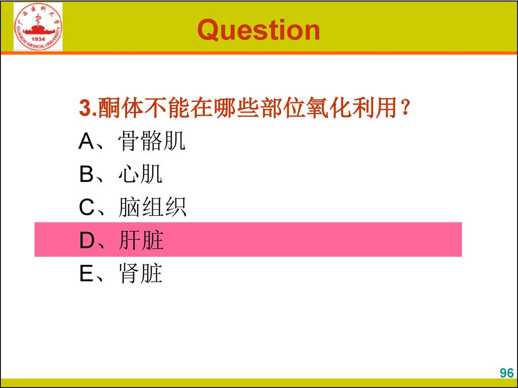 Question 3.酮体不能在哪些部位氧化利用？ A、骨骼肌 B、心肌 C、脑组织 D、肝脏 E、肾脏 96