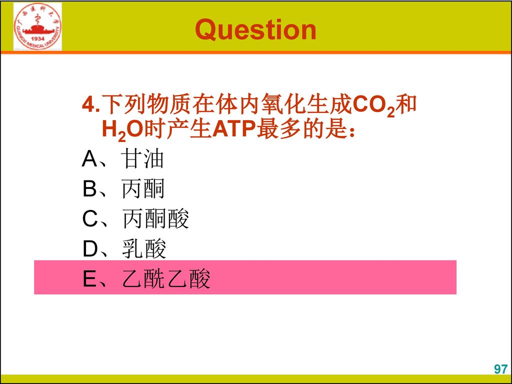 Question 4.下列物质在体内氧化生成CO2和H2O时产生ATP最多的是： A、甘油 B、丙酮 C、丙酮酸 D、乳酸 E、乙酰乙酸
