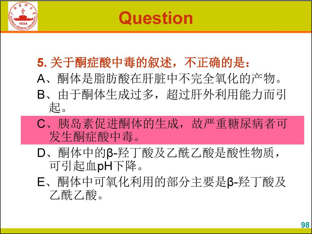 Question 5. 关于酮症酸中毒的叙述，不正确的是： A、酮体是脂肪酸在肝脏中不完全氧化的产物。