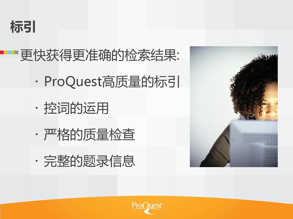标引 更快获得更准确的检索结果: ProQuest高质量的标引 控词的运用 严格的质量检查 完整的题录信息