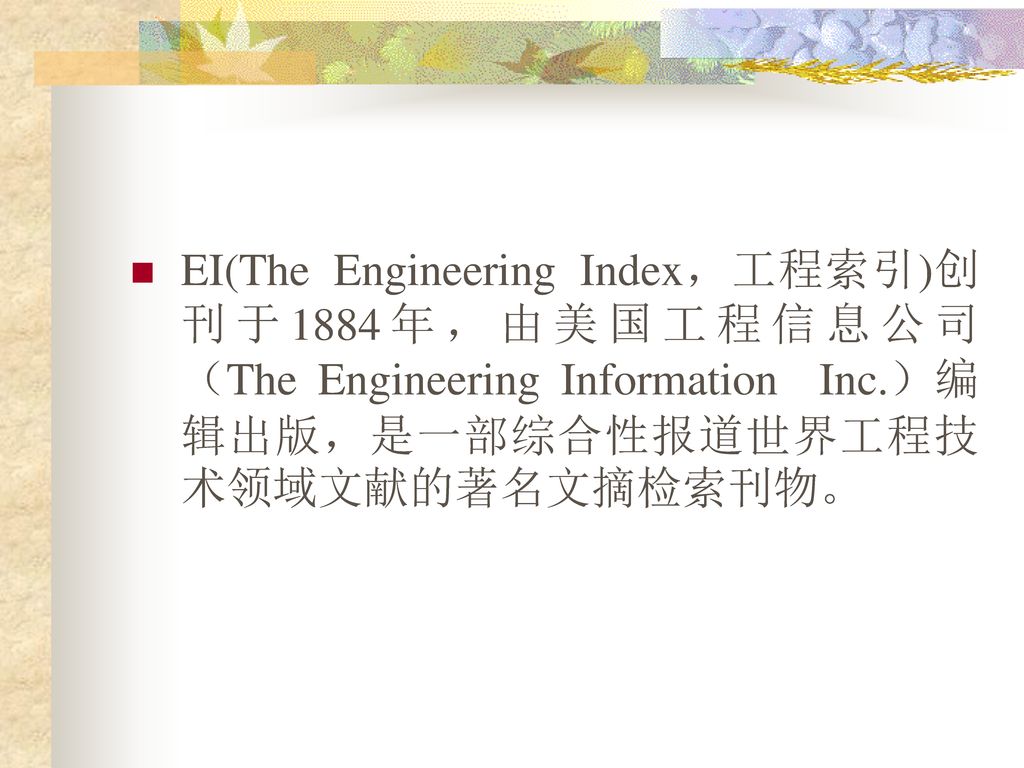 EI(The Engineering Index，工程索引)创刊于1884年，由美国工程信息公司（The Engineering Information Inc.）编辑出版，是一部综合性报道世界工程技术领域文献的著名文摘检索刊物。