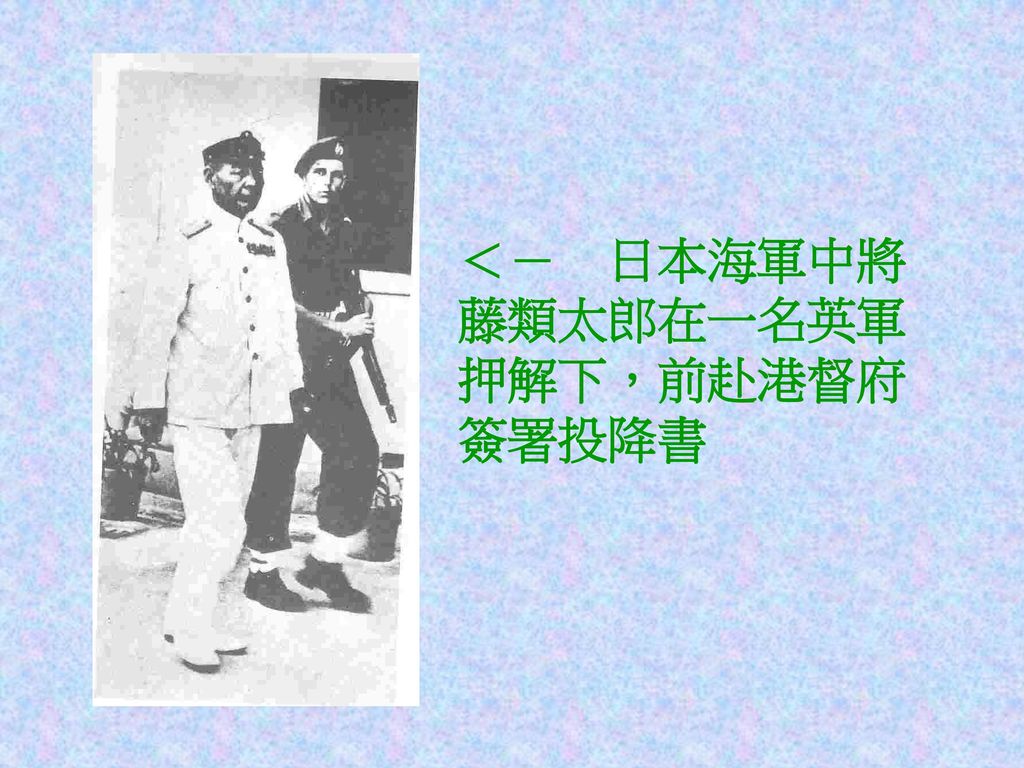 ＜－ 日本海軍中將藤類太郎在一名英軍押解下，前赴港督府簽署投降書