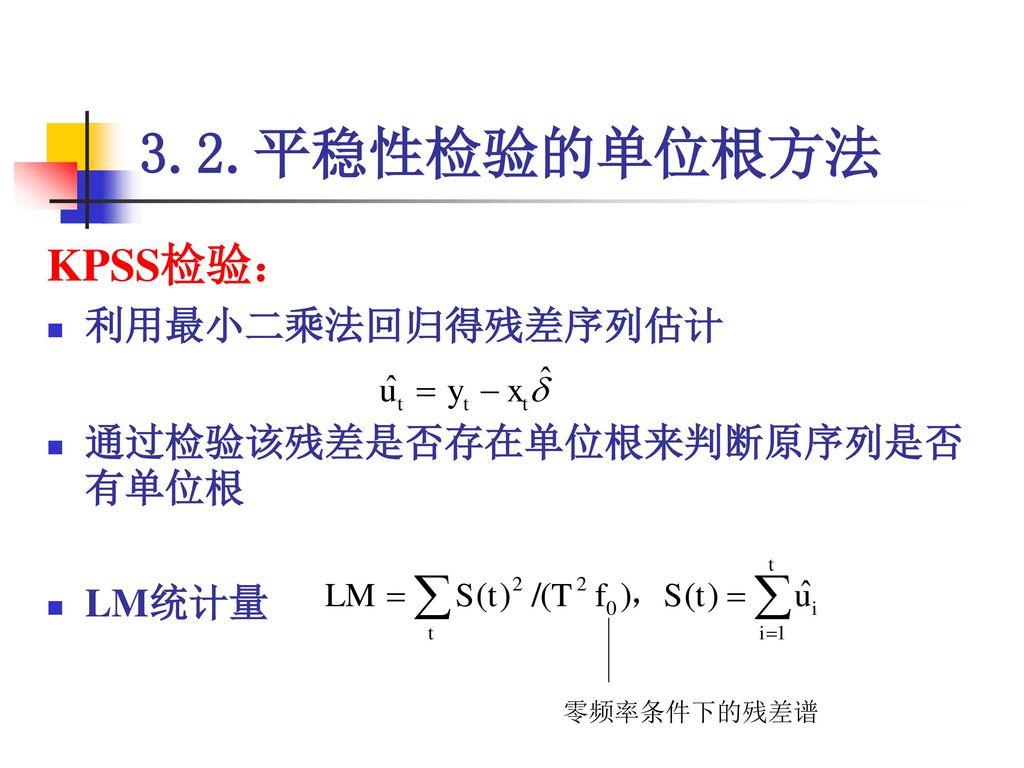 3.2.平稳性检验的单位根方法 KPSS检验： 利用最小二乘法回归得残差序列估计 通过检验该残差是否存在单位根来判断原序列是否有单位根