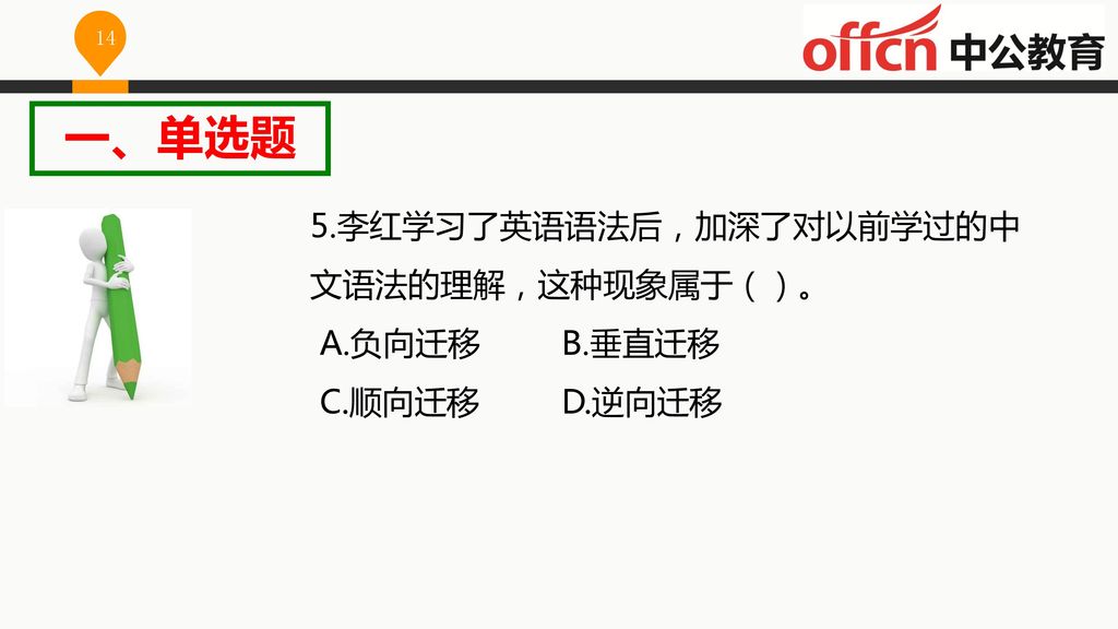 一、单选题 5.李红学习了英语语法后，加深了对以前学过的中文语法的理解，这种现象属于（）。 A.负向迁移 B.垂直迁移