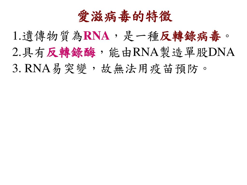愛滋病毒的特徵 1.遺傳物質為RNA，是一種反轉錄病毒。 2.具有反轉錄酶，能由RNA製造單股DNA 3. RNA易突變，故無法用疫苗預防。