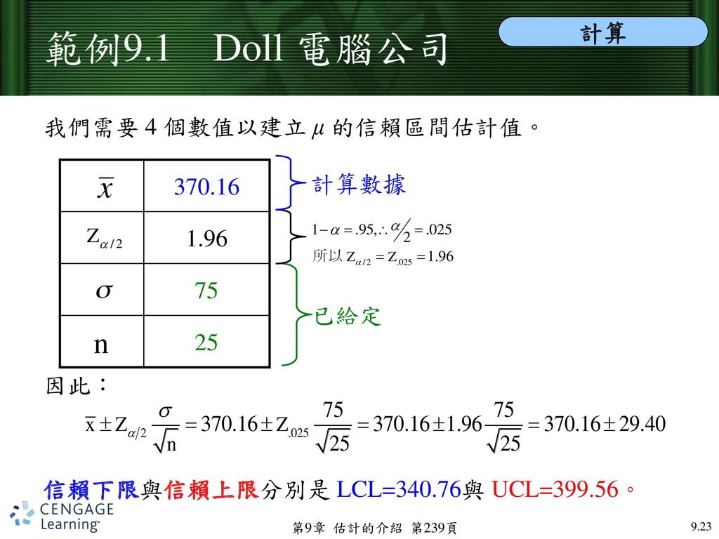 範例9.1 Doll 電腦公司 計算. 我們需要 4 個數值以建立 μ 的信賴區間估計值。 因此： 信賴下限與信賴上限分別是 LCL=340.76與 UCL=399.56。
