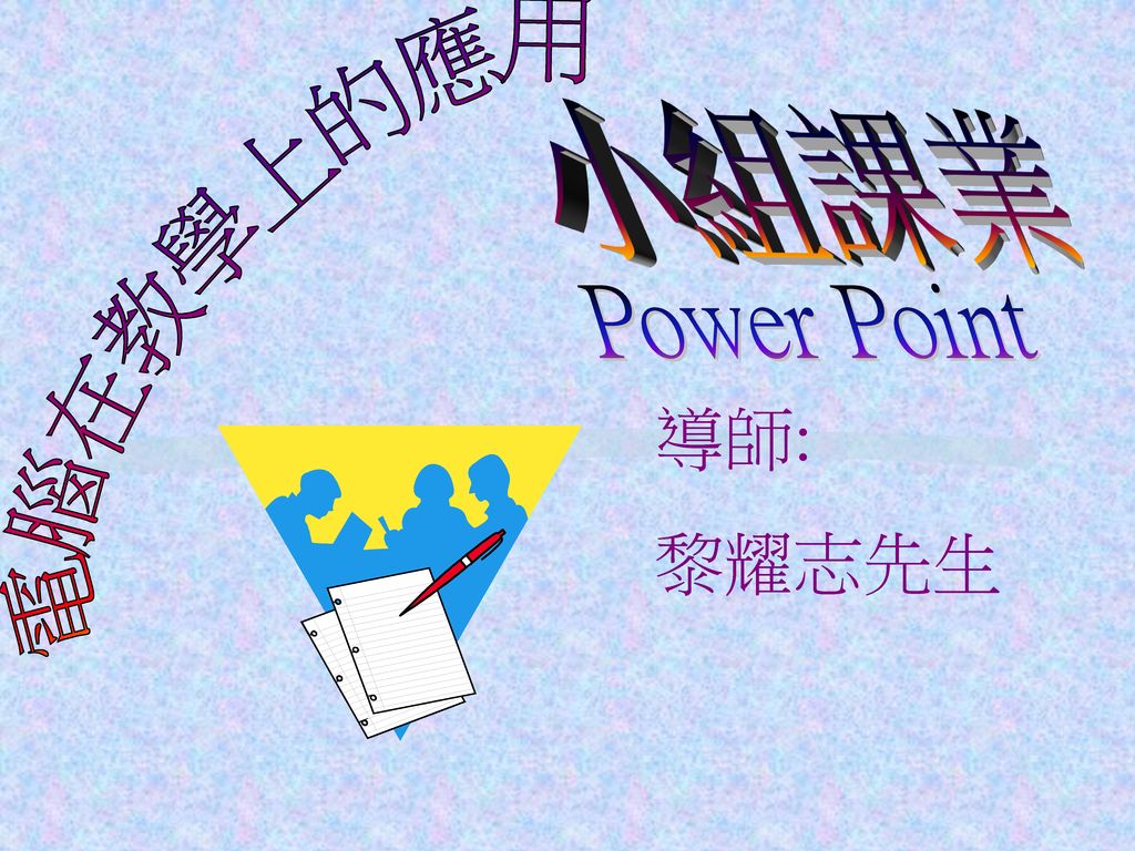 小組課業 電腦在教學上的應用 Power Point 導師: 黎耀志先生