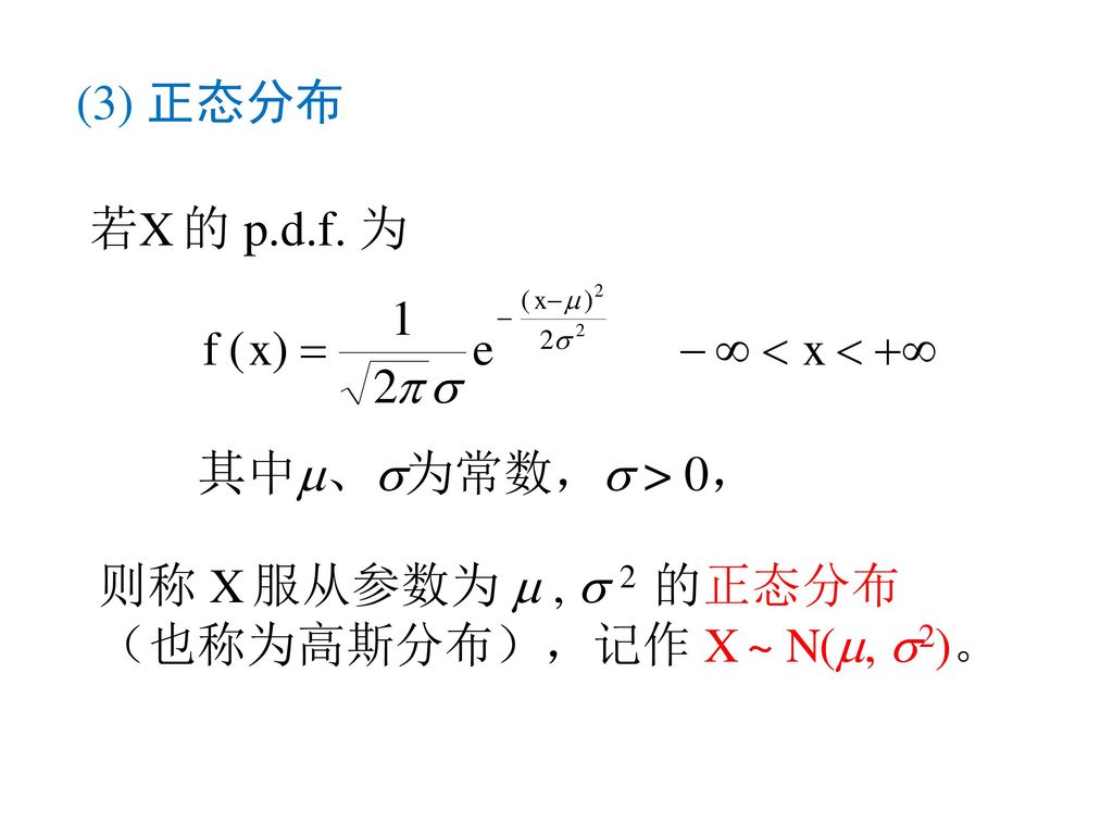 (3) 正态分布 若X 的 p.d.f. 为 其中、为常数， > 0， 则称 X 服从参数为  ,  2 的正态分布（也称为高斯分布），记作 X ~ N(, 2)。