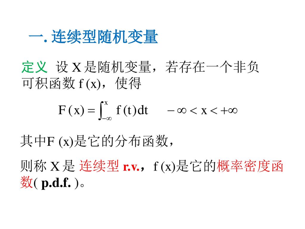 一. 连续型随机变量 定义 设 X 是随机变量，若存在一个非负可积函数 f (x)，使得 其中F (x)是它的分布函数，