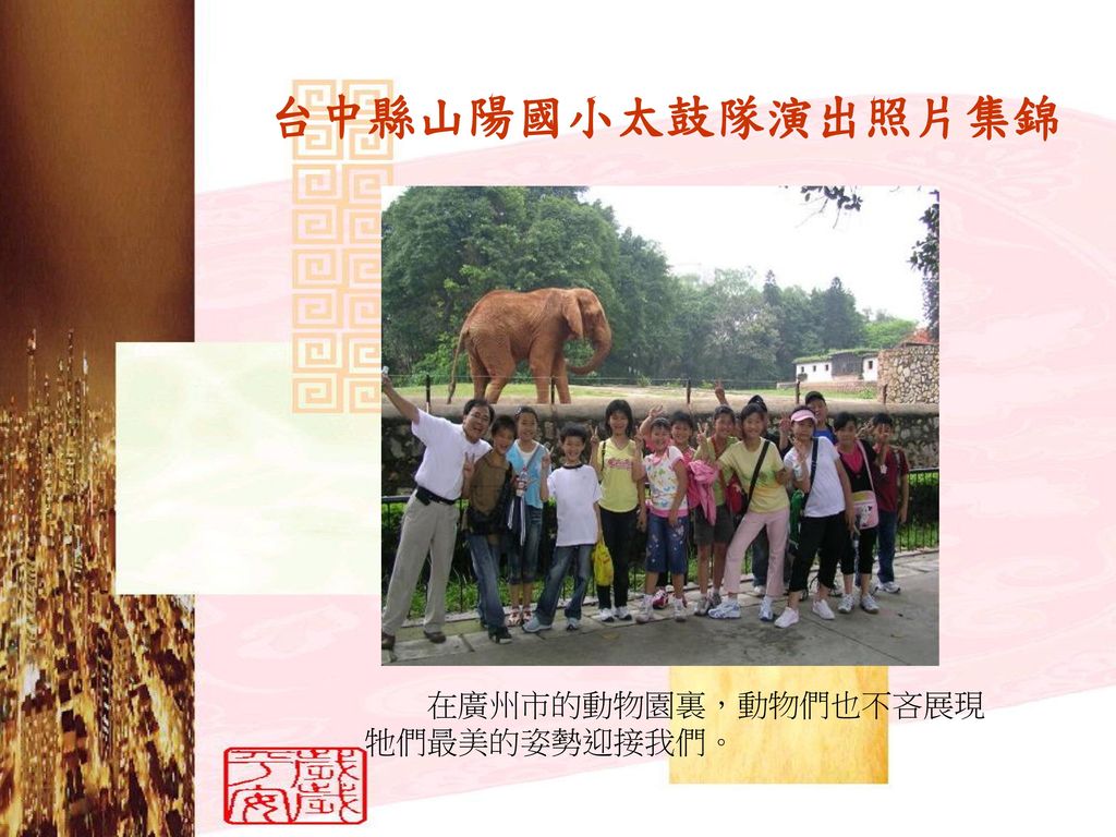 台中縣山陽國小太鼓隊演出照片集錦 在廣州市的動物園裏，動物們也不吝展現 牠們最美的姿勢迎接我們。