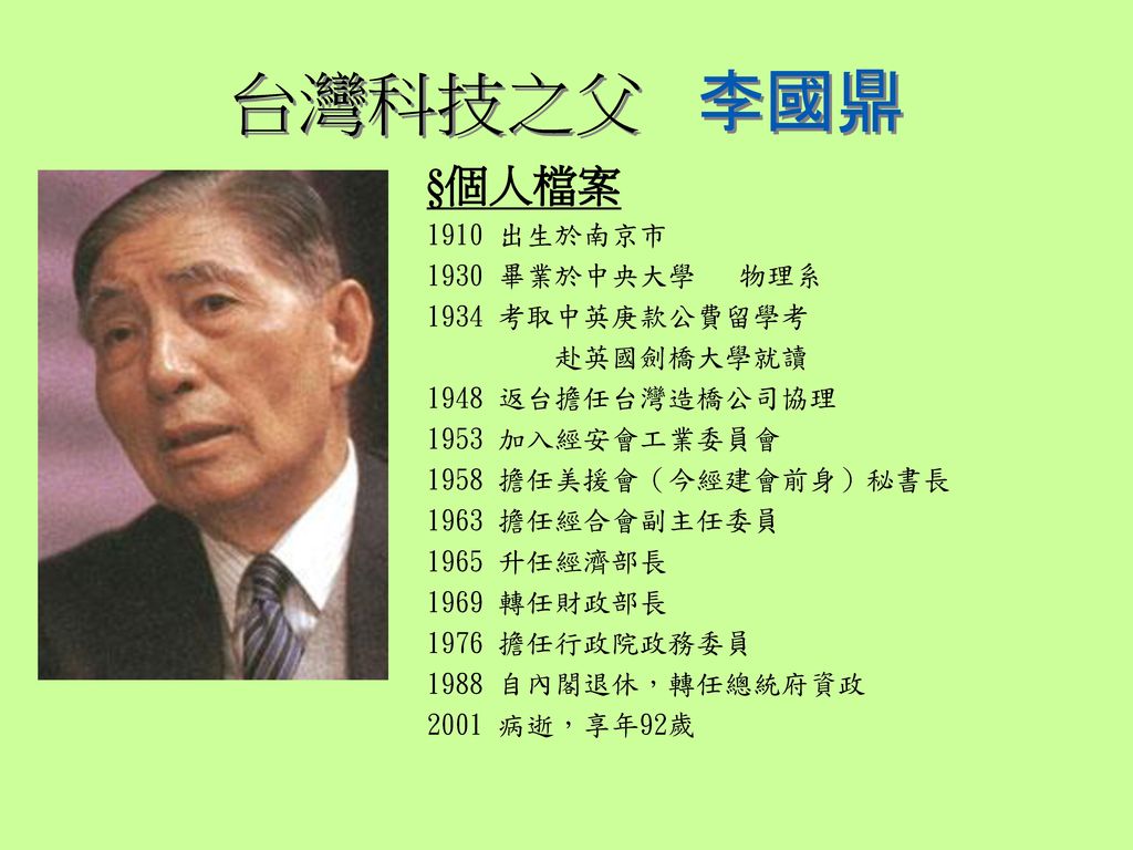 台灣科技之父 李國鼎 §個人檔案 1910 出生於南京市 1930 畢業於中央大學 物理系 1934 考取中英庚款公費留學考
