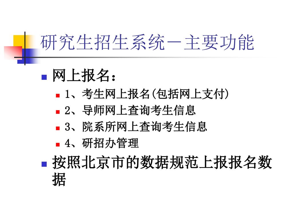 研究生招生系统－主要功能 网上报名： 按照北京市的数据规范上报报名数据 1、考生网上报名(包括网上支付) 2、导师网上查询考生信息